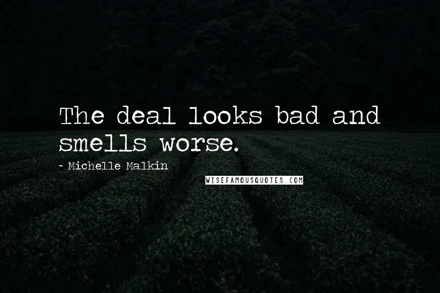 Michelle Malkin Quotes: The deal looks bad and smells worse.