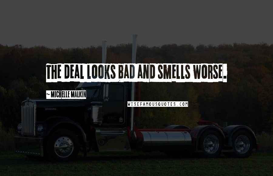 Michelle Malkin Quotes: The deal looks bad and smells worse.