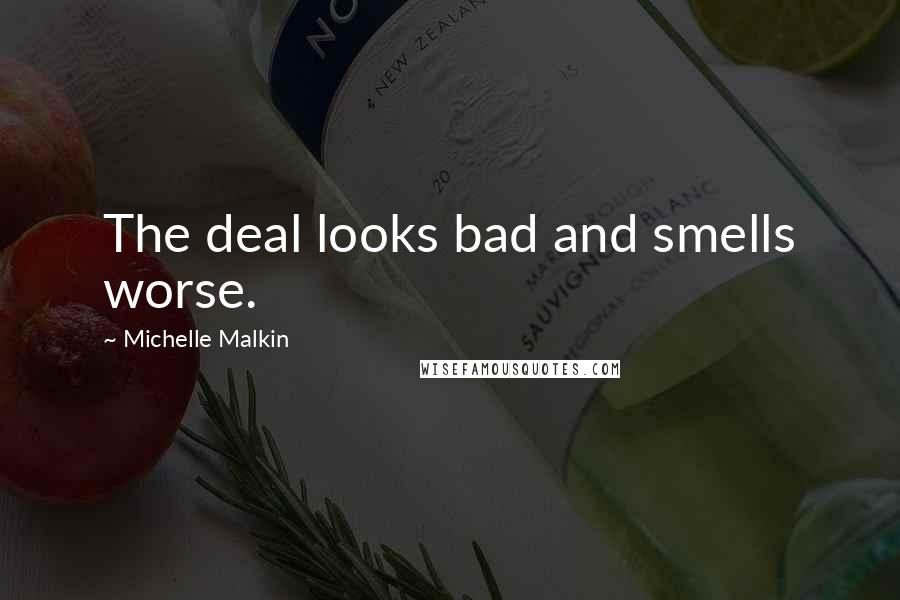 Michelle Malkin Quotes: The deal looks bad and smells worse.