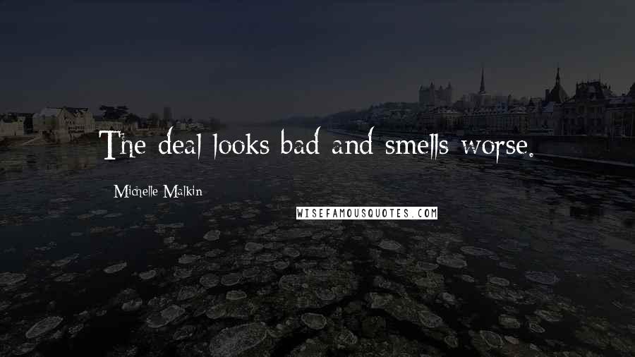 Michelle Malkin Quotes: The deal looks bad and smells worse.