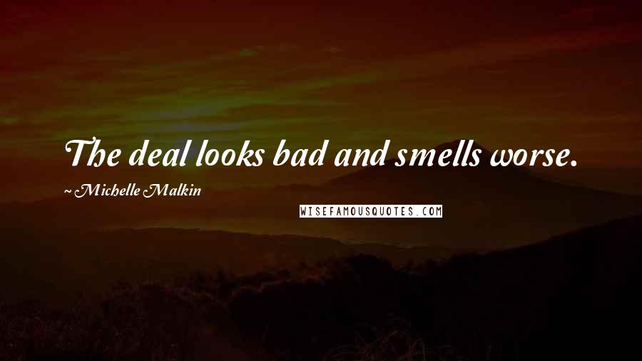Michelle Malkin Quotes: The deal looks bad and smells worse.