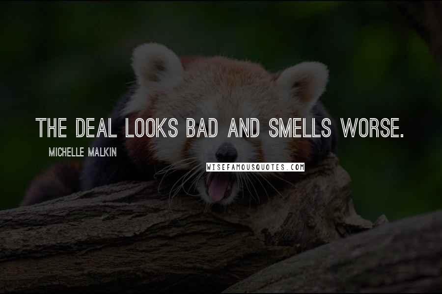 Michelle Malkin Quotes: The deal looks bad and smells worse.