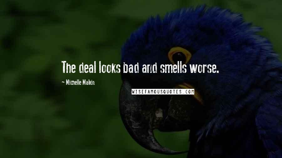 Michelle Malkin Quotes: The deal looks bad and smells worse.