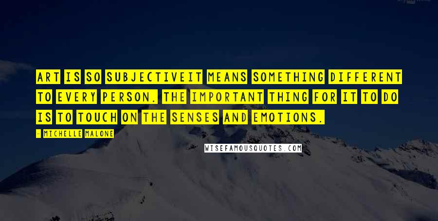 Michelle Malone Quotes: Art is so subjectiveit means something different to every person. The important thing for it to do is to touch on the senses and emotions.