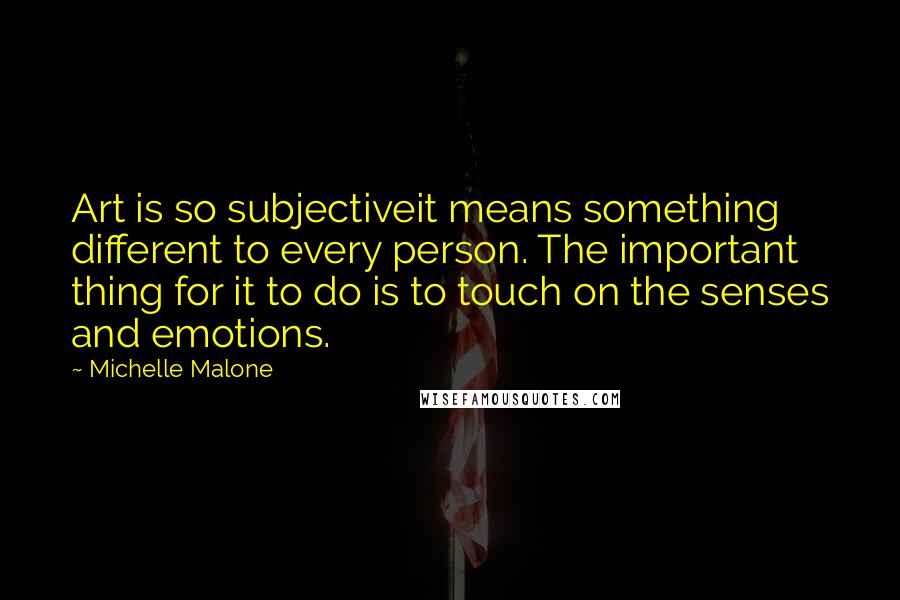 Michelle Malone Quotes: Art is so subjectiveit means something different to every person. The important thing for it to do is to touch on the senses and emotions.