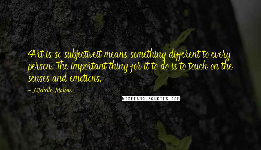 Michelle Malone Quotes: Art is so subjectiveit means something different to every person. The important thing for it to do is to touch on the senses and emotions.