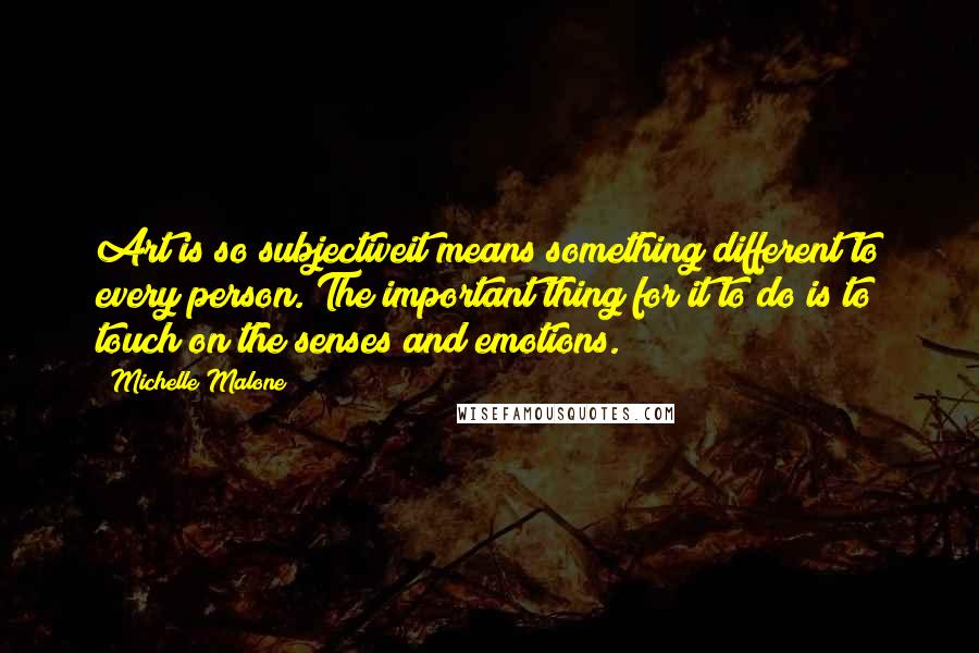 Michelle Malone Quotes: Art is so subjectiveit means something different to every person. The important thing for it to do is to touch on the senses and emotions.