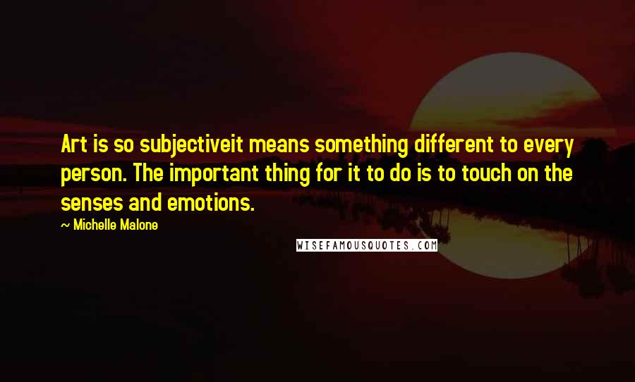 Michelle Malone Quotes: Art is so subjectiveit means something different to every person. The important thing for it to do is to touch on the senses and emotions.