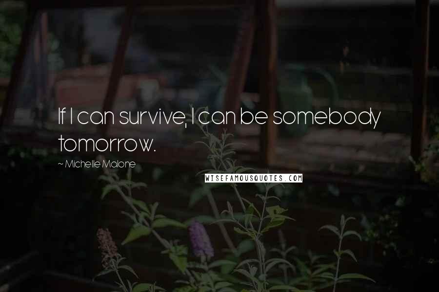 Michelle Malone Quotes: If I can survive, I can be somebody tomorrow.