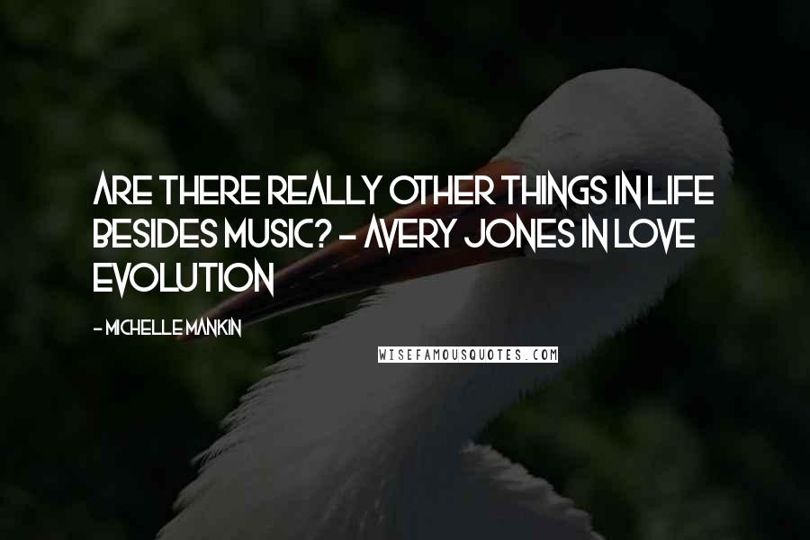 Michelle Mankin Quotes: Are there really other things in life besides music? - Avery Jones in Love Evolution