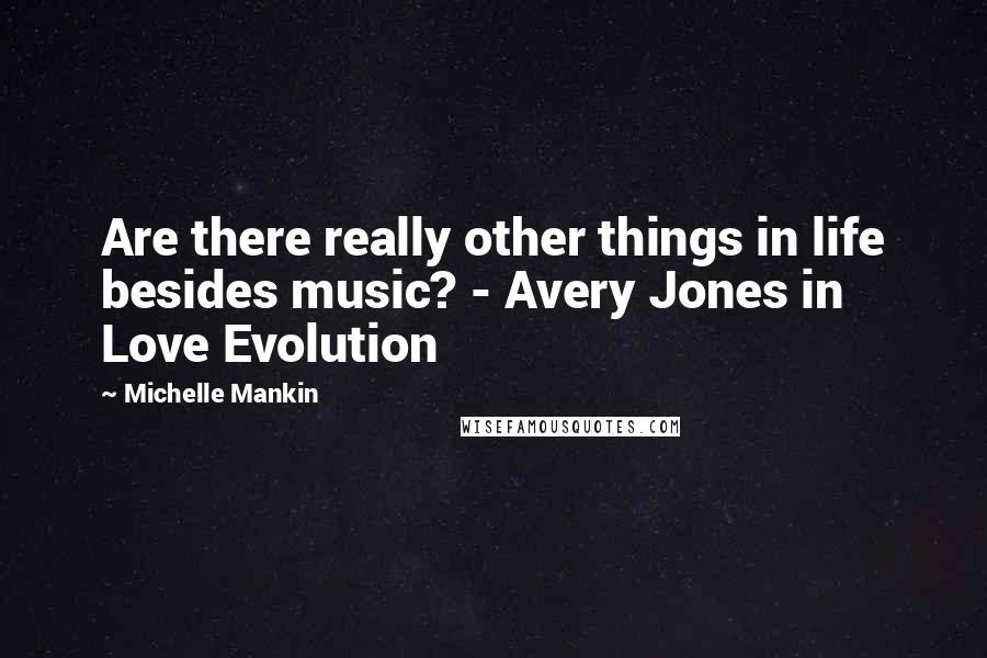 Michelle Mankin Quotes: Are there really other things in life besides music? - Avery Jones in Love Evolution