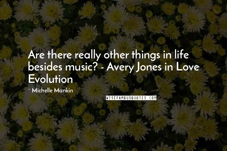 Michelle Mankin Quotes: Are there really other things in life besides music? - Avery Jones in Love Evolution