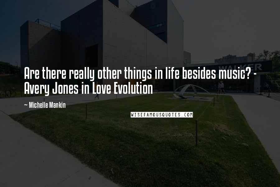 Michelle Mankin Quotes: Are there really other things in life besides music? - Avery Jones in Love Evolution