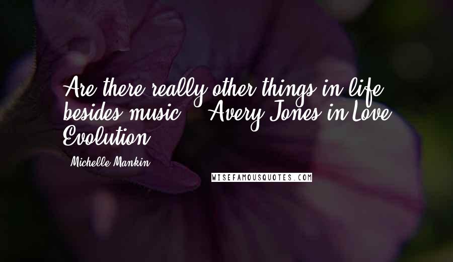 Michelle Mankin Quotes: Are there really other things in life besides music? - Avery Jones in Love Evolution