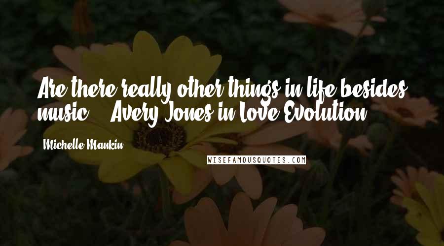 Michelle Mankin Quotes: Are there really other things in life besides music? - Avery Jones in Love Evolution