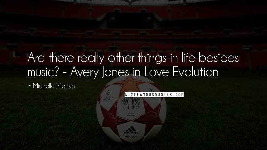 Michelle Mankin Quotes: Are there really other things in life besides music? - Avery Jones in Love Evolution