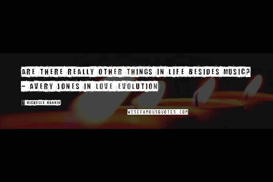 Michelle Mankin Quotes: Are there really other things in life besides music? - Avery Jones in Love Evolution