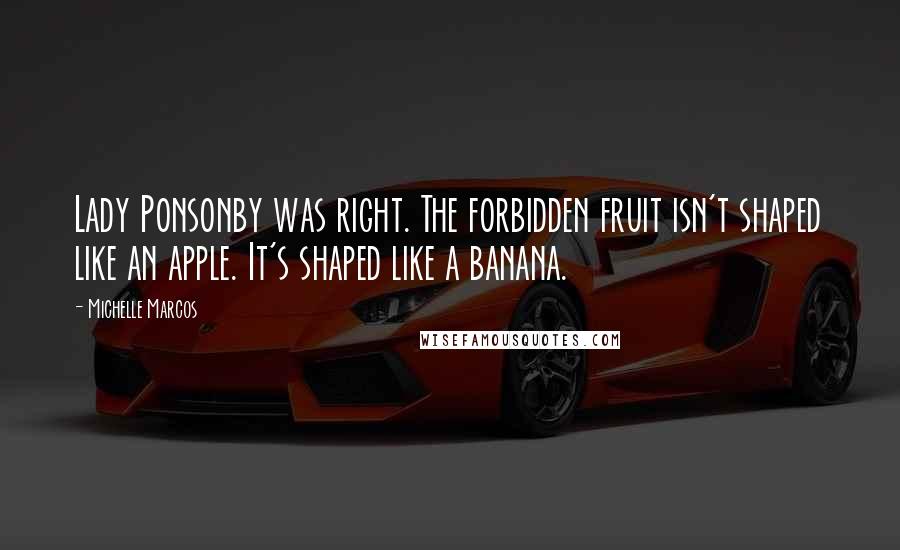 Michelle Marcos Quotes: Lady Ponsonby was right. The forbidden fruit isn't shaped like an apple. It's shaped like a banana.