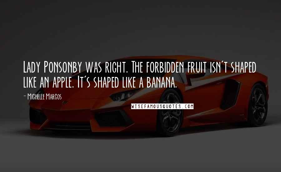 Michelle Marcos Quotes: Lady Ponsonby was right. The forbidden fruit isn't shaped like an apple. It's shaped like a banana.