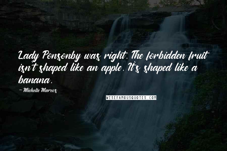 Michelle Marcos Quotes: Lady Ponsonby was right. The forbidden fruit isn't shaped like an apple. It's shaped like a banana.