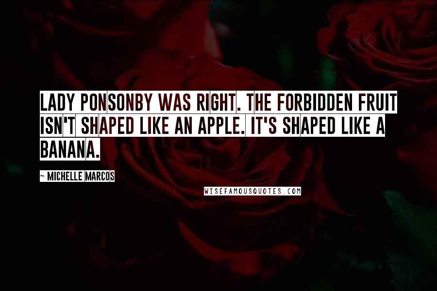 Michelle Marcos Quotes: Lady Ponsonby was right. The forbidden fruit isn't shaped like an apple. It's shaped like a banana.