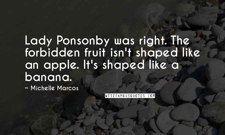 Michelle Marcos Quotes: Lady Ponsonby was right. The forbidden fruit isn't shaped like an apple. It's shaped like a banana.