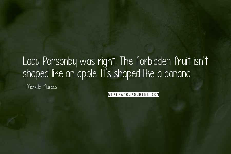 Michelle Marcos Quotes: Lady Ponsonby was right. The forbidden fruit isn't shaped like an apple. It's shaped like a banana.