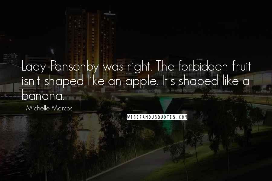 Michelle Marcos Quotes: Lady Ponsonby was right. The forbidden fruit isn't shaped like an apple. It's shaped like a banana.