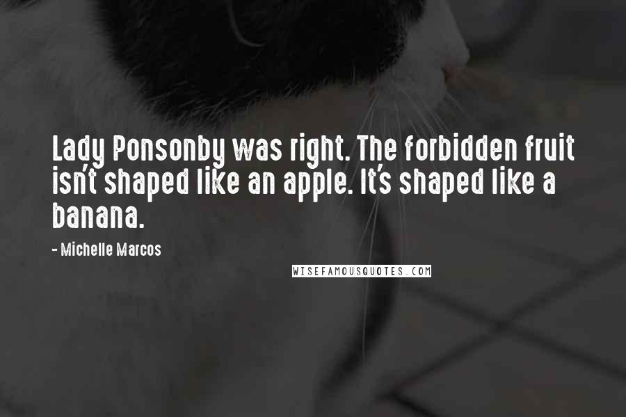 Michelle Marcos Quotes: Lady Ponsonby was right. The forbidden fruit isn't shaped like an apple. It's shaped like a banana.