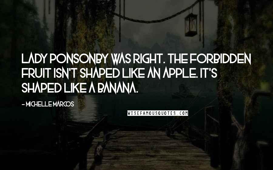 Michelle Marcos Quotes: Lady Ponsonby was right. The forbidden fruit isn't shaped like an apple. It's shaped like a banana.