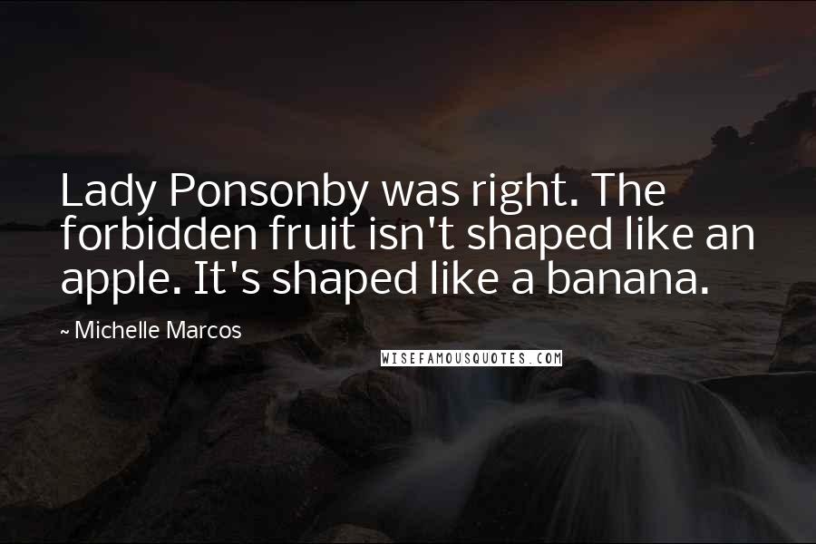 Michelle Marcos Quotes: Lady Ponsonby was right. The forbidden fruit isn't shaped like an apple. It's shaped like a banana.