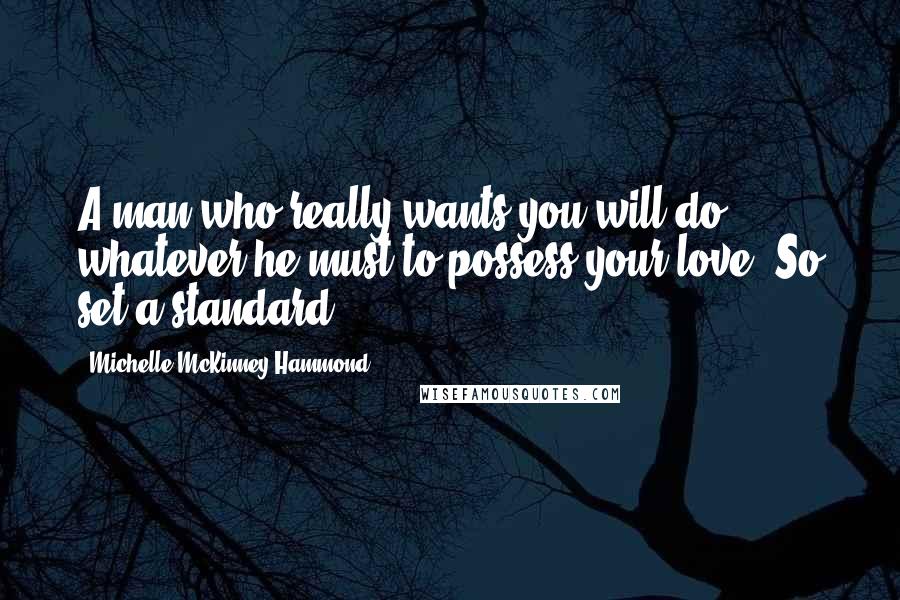 Michelle McKinney Hammond Quotes: A man who really wants you will do whatever he must to possess your love. So set a standard.