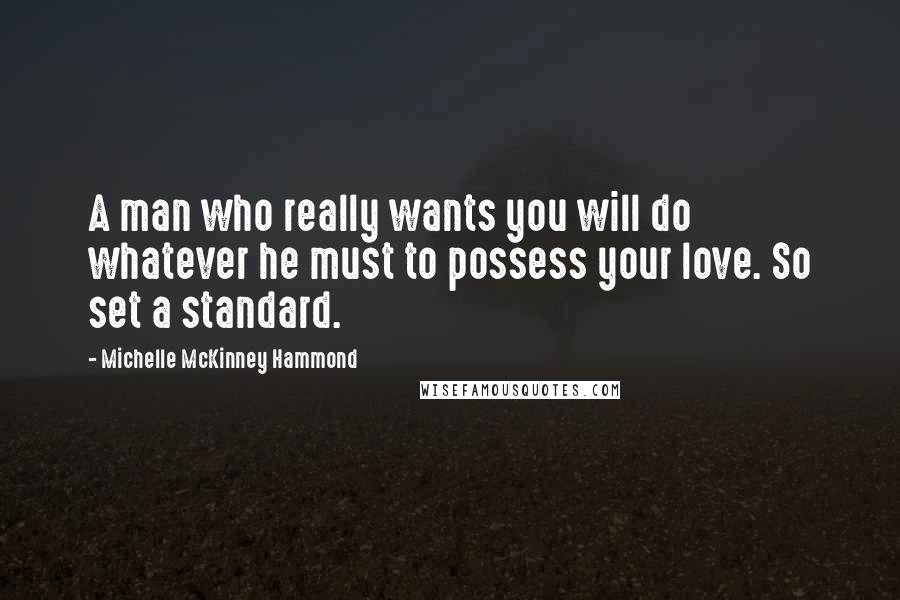 Michelle McKinney Hammond Quotes: A man who really wants you will do whatever he must to possess your love. So set a standard.