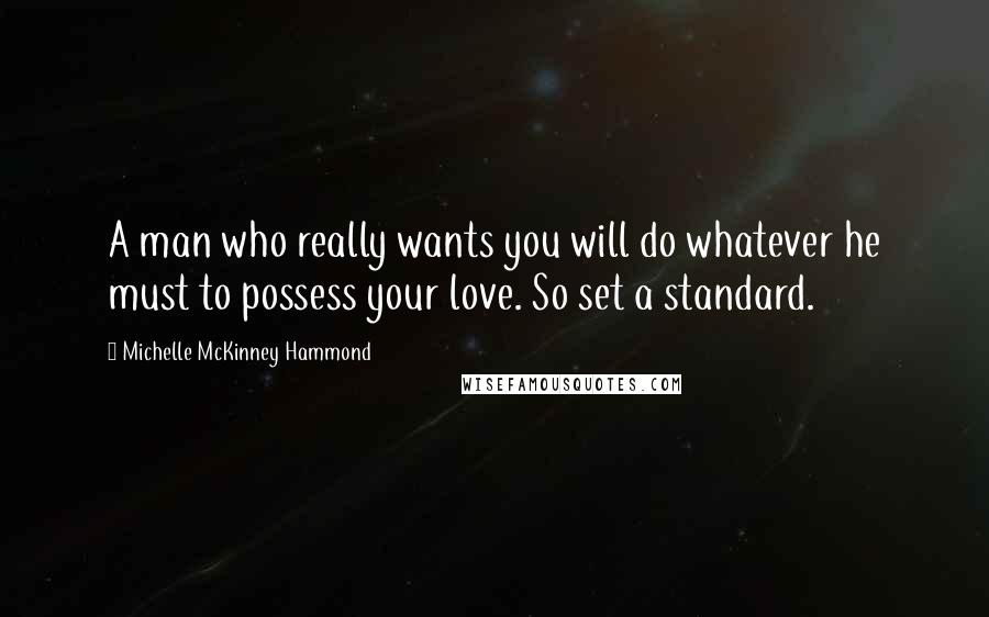 Michelle McKinney Hammond Quotes: A man who really wants you will do whatever he must to possess your love. So set a standard.