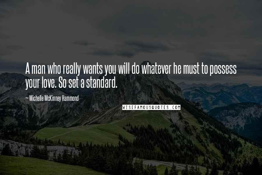 Michelle McKinney Hammond Quotes: A man who really wants you will do whatever he must to possess your love. So set a standard.