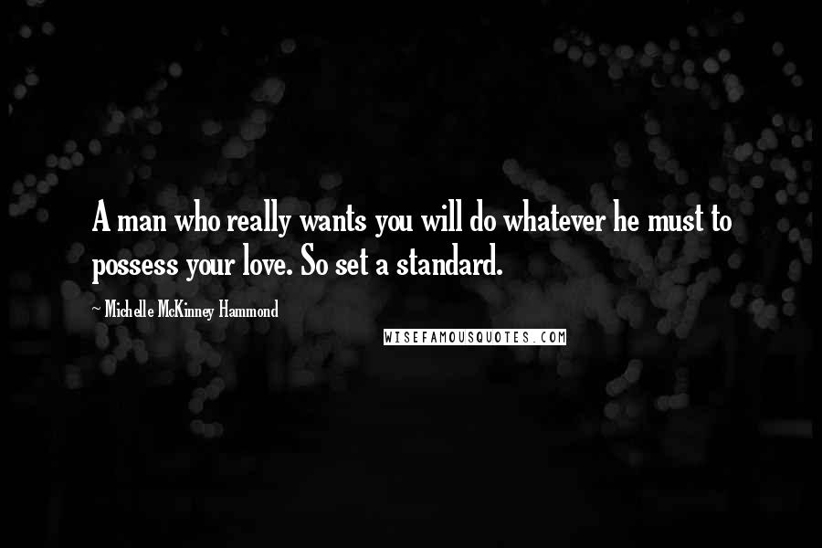 Michelle McKinney Hammond Quotes: A man who really wants you will do whatever he must to possess your love. So set a standard.