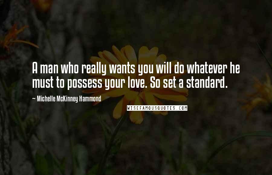 Michelle McKinney Hammond Quotes: A man who really wants you will do whatever he must to possess your love. So set a standard.