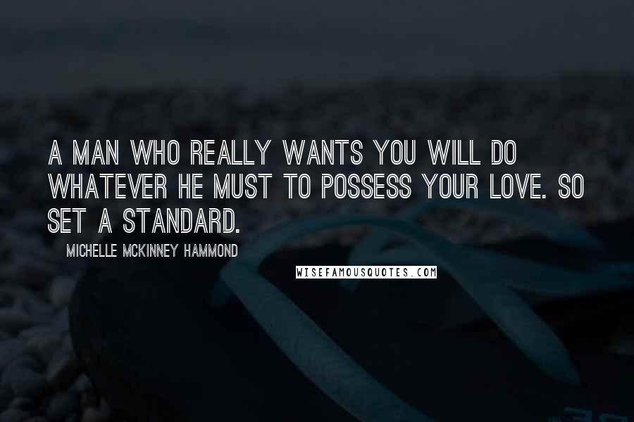 Michelle McKinney Hammond Quotes: A man who really wants you will do whatever he must to possess your love. So set a standard.