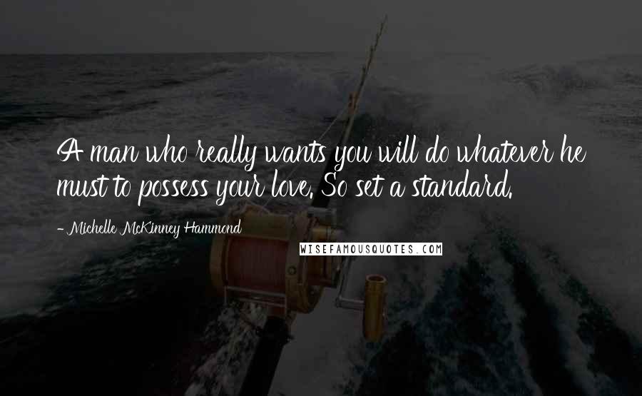 Michelle McKinney Hammond Quotes: A man who really wants you will do whatever he must to possess your love. So set a standard.