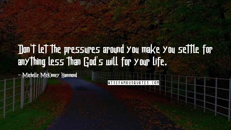 Michelle McKinney Hammond Quotes: Don't let the pressures around you make you settle for anything less than God's will for your life.