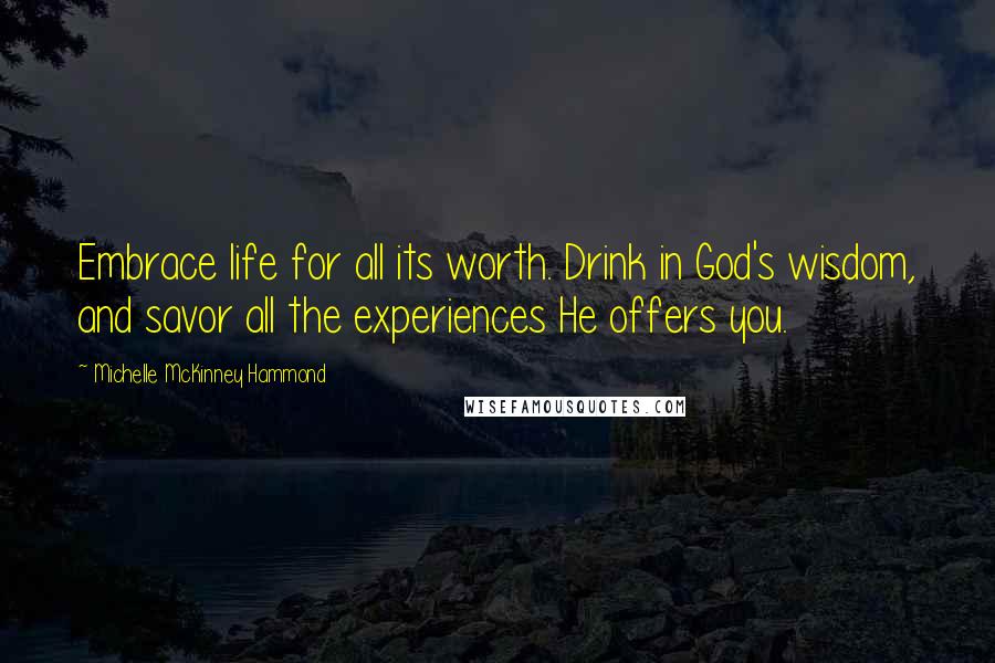 Michelle McKinney Hammond Quotes: Embrace life for all its worth. Drink in God's wisdom, and savor all the experiences He offers you.