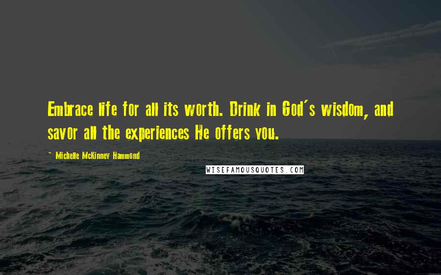 Michelle McKinney Hammond Quotes: Embrace life for all its worth. Drink in God's wisdom, and savor all the experiences He offers you.