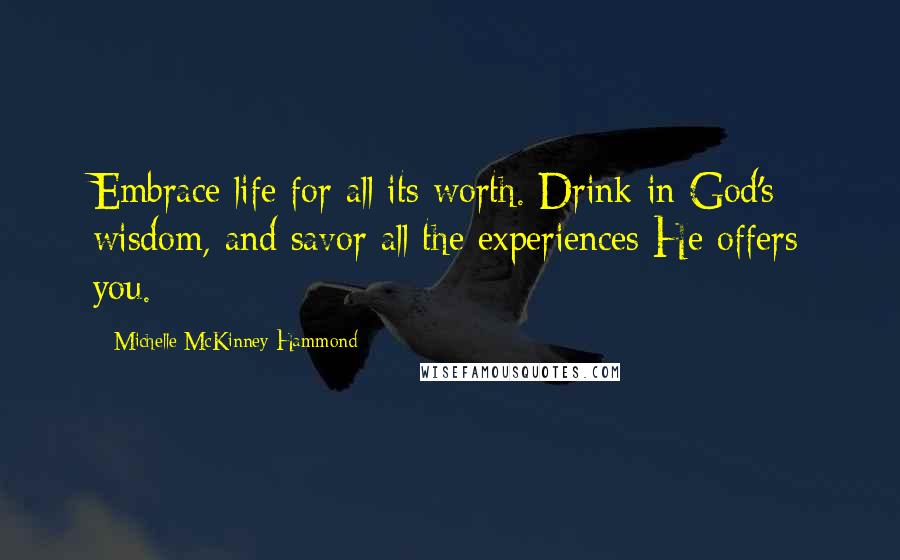 Michelle McKinney Hammond Quotes: Embrace life for all its worth. Drink in God's wisdom, and savor all the experiences He offers you.