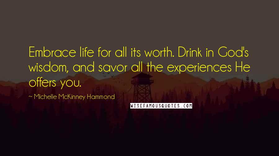 Michelle McKinney Hammond Quotes: Embrace life for all its worth. Drink in God's wisdom, and savor all the experiences He offers you.