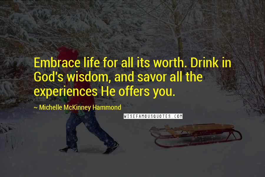 Michelle McKinney Hammond Quotes: Embrace life for all its worth. Drink in God's wisdom, and savor all the experiences He offers you.