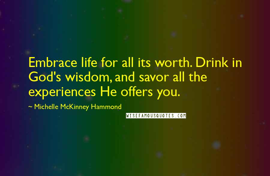 Michelle McKinney Hammond Quotes: Embrace life for all its worth. Drink in God's wisdom, and savor all the experiences He offers you.