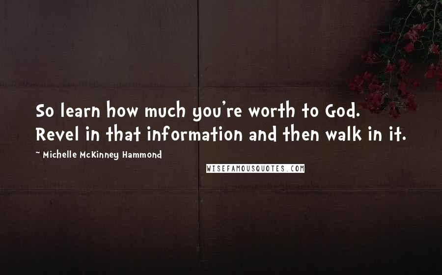 Michelle McKinney Hammond Quotes: So learn how much you're worth to God. Revel in that information and then walk in it.