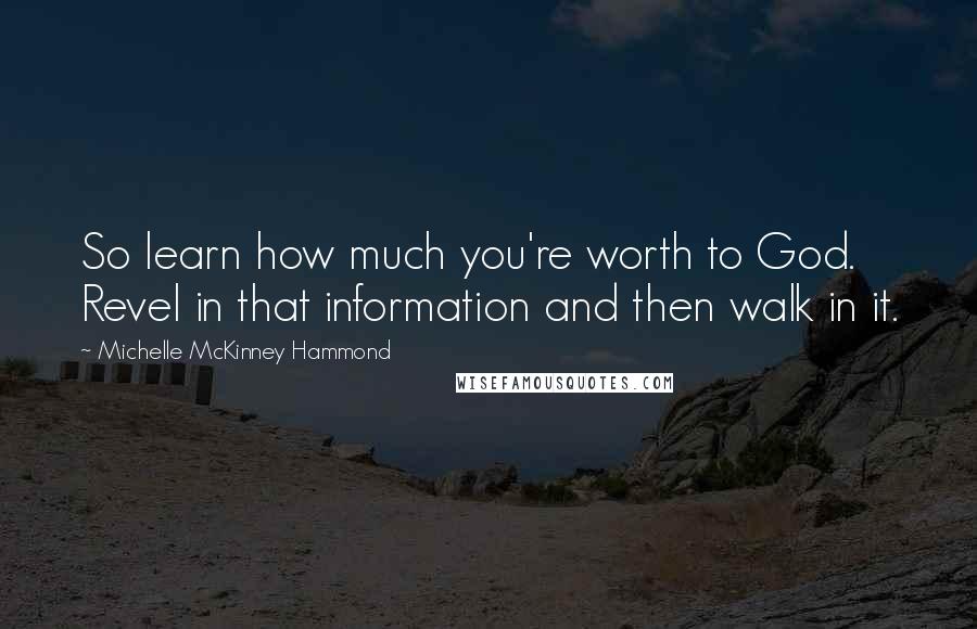 Michelle McKinney Hammond Quotes: So learn how much you're worth to God. Revel in that information and then walk in it.