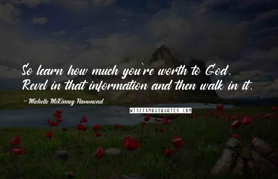Michelle McKinney Hammond Quotes: So learn how much you're worth to God. Revel in that information and then walk in it.
