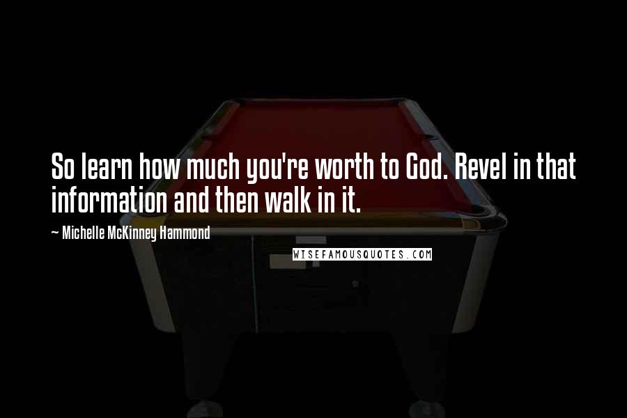 Michelle McKinney Hammond Quotes: So learn how much you're worth to God. Revel in that information and then walk in it.